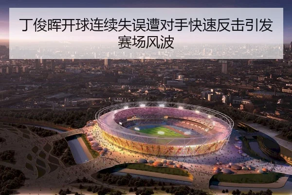 丁俊晖开球连续失误遭对手快速反击引发赛场风波 - ManBetXSports